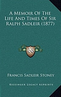 A Memoir of the Life and Times of Sir Ralph Sadleir (1877) (Hardcover)