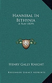 Hannibal in Bithynia: A Play (1839) (Hardcover)