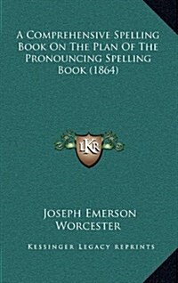 A Comprehensive Spelling Book on the Plan of the Pronouncing Spelling Book (1864) (Hardcover)