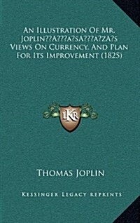 An Illustration of Mr. Joplins Views on Currency, and Plan for Its Improvement (1825) (Hardcover)