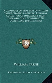 A Catalogue of That Part of William Tassies Extensive Collection of Impressions from Engraved Gems, Consisting of Devices and Emblems (1830) (Hardcover)