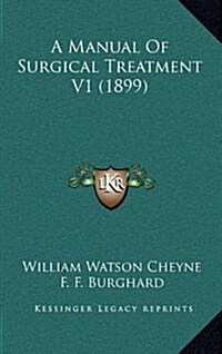 A Manual of Surgical Treatment V1 (1899) (Hardcover)
