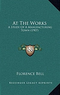 At the Works: A Study of a Manufacturing Town (1907) (Hardcover)