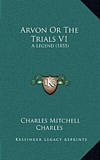 Arvon or the Trials V1: A Legend (1855) (Hardcover)