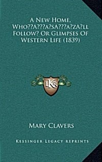 A New Home, Wholl Follow? or Glimpses of Western Life (1839) (Hardcover)