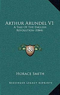 Arthur Arundel V1: A Tale of the English Revolution (1844) (Hardcover)