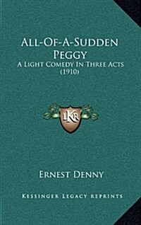 All-Of-A-Sudden Peggy: A Light Comedy in Three Acts (1910) (Hardcover)