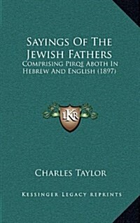 Sayings of the Jewish Fathers: Comprising Pirqe Aboth in Hebrew and English (1897) (Hardcover)