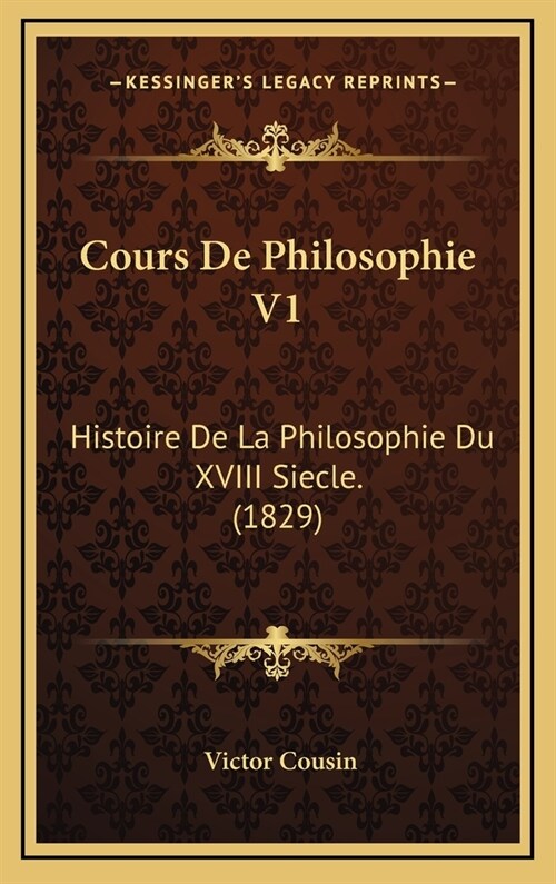 Cours de Philosophie V1: Histoire de La Philosophie Du XVIII Siecle. (1829) (Hardcover)