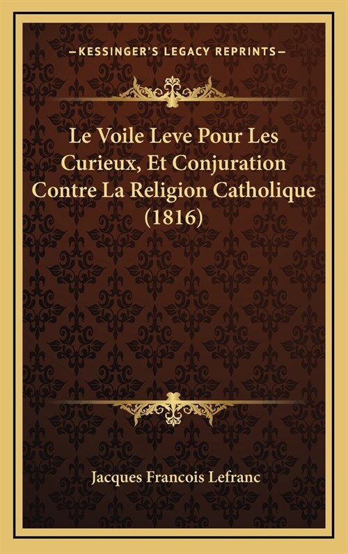 Le Voile Leve Pour Les Curieux, Et Conjuration Contre La Religion Catholique (1816) (Hardcover)