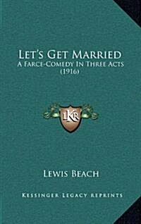 Lets Get Married: A Farce-Comedy in Three Acts (1916) (Hardcover)