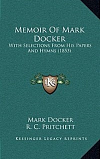 Memoir of Mark Docker: With Selections from His Papers and Hymns (1853) (Hardcover)