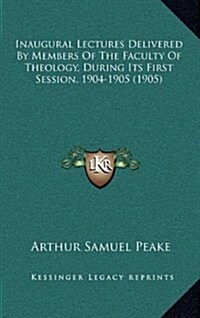 Inaugural Lectures Delivered by Members of the Faculty of Theology, During Its First Session, 1904-1905 (1905) (Hardcover)