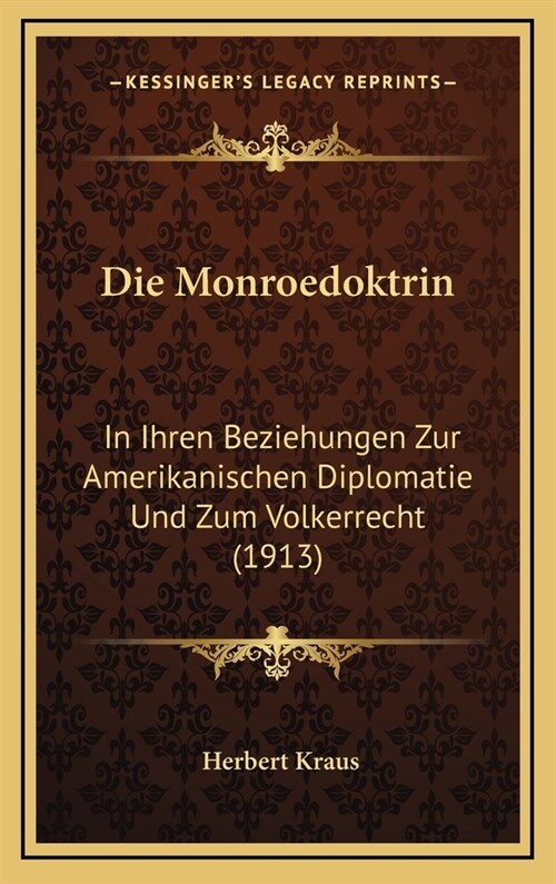 Die Monroedoktrin: In Ihren Beziehungen Zur Amerikanischen Diplomatie Und Zum Volkerrecht (1913) (Hardcover)