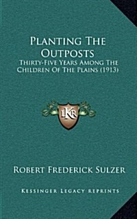 Planting the Outposts: Thirty-Five Years Among the Children of the Plains (1913) (Hardcover)