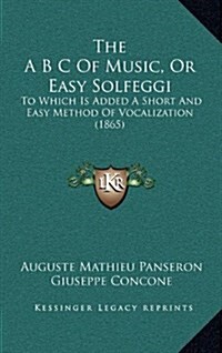 The A B C of Music, or Easy Solfeggi: To Which Is Added a Short and Easy Method of Vocalization (1865) (Hardcover)