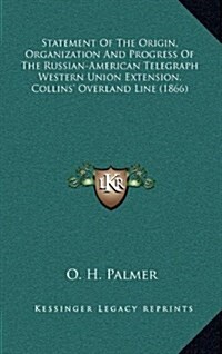 Statement of the Origin, Organization and Progress of the Russian-American Telegraph Western Union Extension, Collins Overland Line (1866) (Hardcover)