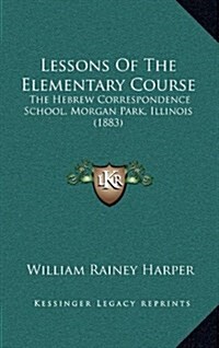 Lessons of the Elementary Course: The Hebrew Correspondence School, Morgan Park, Illinois (1883) (Hardcover)