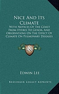 Nice and Its Climate: With Notices of the Coast from Hyeres to Genoa, and Observations on the Effect of Climate on Pulmonary Diseases (1855) (Hardcover)