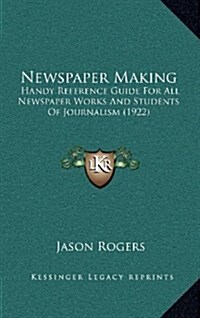 Newspaper Making: Handy Reference Guide for All Newspaper Works and Students of Journalism (1922) (Hardcover)