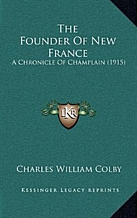 The Founder of New France: A Chronicle of Champlain (1915) (Hardcover)