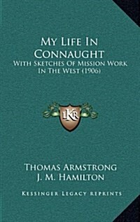 My Life in Connaught: With Sketches of Mission Work in the West (1906) (Hardcover)