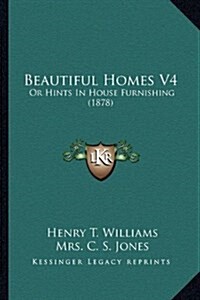Beautiful Homes V4: Or Hints in House Furnishing (1878) (Hardcover)