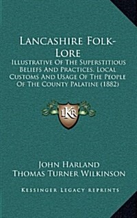 Lancashire Folk-Lore: Illustrative of the Superstitious Beliefs and Practices, Local Customs and Usage of the People of the County Palatine (Hardcover)