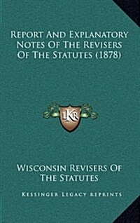 Report and Explanatory Notes of the Revisers of the Statutes (1878) (Hardcover)