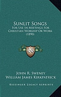 Sunlit Songs: For Use in Meetings for Christian Worship or Work (1890) (Hardcover)