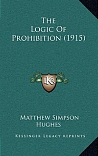 The Logic of Prohibition (1915) (Hardcover)