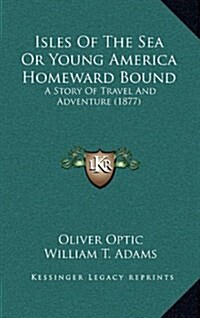 Isles of the Sea or Young America Homeward Bound: A Story of Travel and Adventure (1877) (Hardcover)