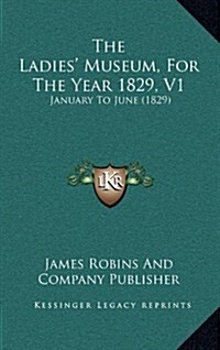 The Ladies Museum, for the Year 1829, V1: January to June (1829) (Hardcover)