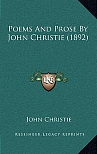 Poems and Prose by John Christie (1892) (Hardcover)