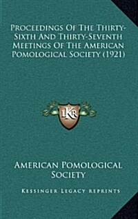 Proceedings of the Thirty-Sixth and Thirty-Seventh Meetings of the American Pomological Society (1921) (Hardcover)