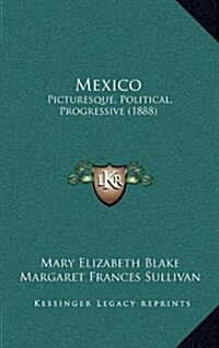 Mexico: Picturesque, Political, Progressive (1888) (Hardcover)