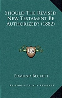 Should the Revised New Testament Be Authorized? (1882) (Hardcover)
