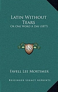Latin Without Tears: Or One Word a Day (1877) (Hardcover)