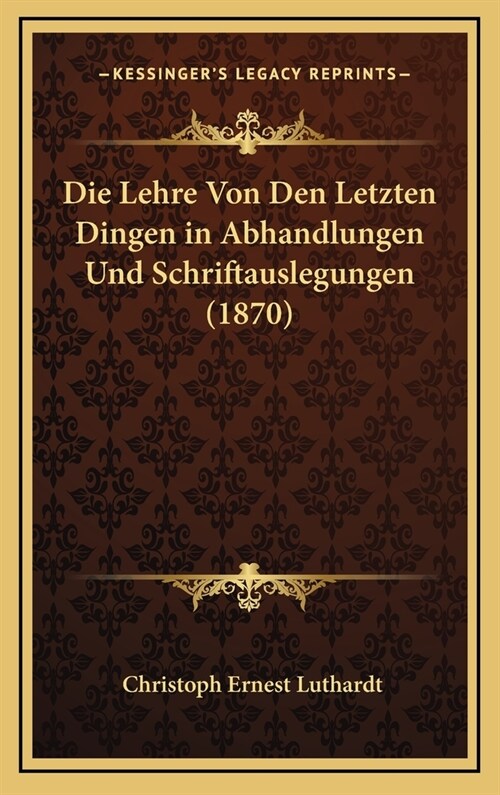 Die Lehre Von Den Letzten Dingen in Abhandlungen Und Schriftauslegungen (1870) (Hardcover)