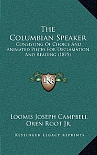 The Columbian Speaker: Consisting of Choice and Animated Pieces for Declamation and Reading (1875) (Hardcover)