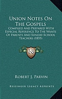 Union Notes on the Gospels: Compiled and Prepared with Especial Reference to the Wants of Parents and Sunday-School Teachers (1855) (Hardcover)