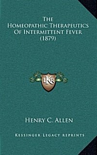 The Homeopathic Therapeutics of Intermittent Fever (1879) (Hardcover)