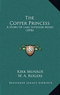 The Copper Princess: A Story of Lake Superior Mines (1898) (Hardcover)