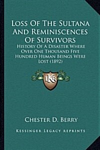 Loss of the Sultana and Reminiscences of Survivors: History of a Disaster Where Over One Thousand Five Hundred Human Beings Were Lost (1892) (Hardcover)