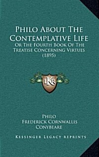 Philo about the Contemplative Life: Or the Fourth Book of the Treatise Concerning Virtues (1895) (Hardcover)