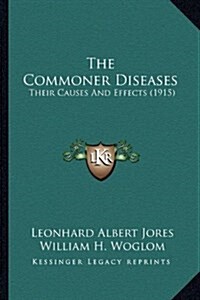 The Commoner Diseases: Their Causes and Effects (1915) (Hardcover)