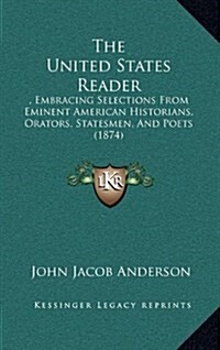 The United States Reader: , Embracing Selections from Eminent American Historians, Orators, Statesmen, and Poets (1874) (Hardcover)