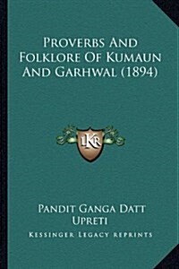 Proverbs and Folklore of Kumaun and Garhwal (1894) (Hardcover)