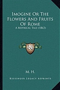 Imogine or the Flowers and Fruits of Rome: A Metrical Tale (1863) (Hardcover)