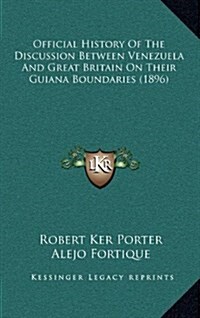 Official History of the Discussion Between Venezuela and Great Britain on Their Guiana Boundaries (1896) (Hardcover)